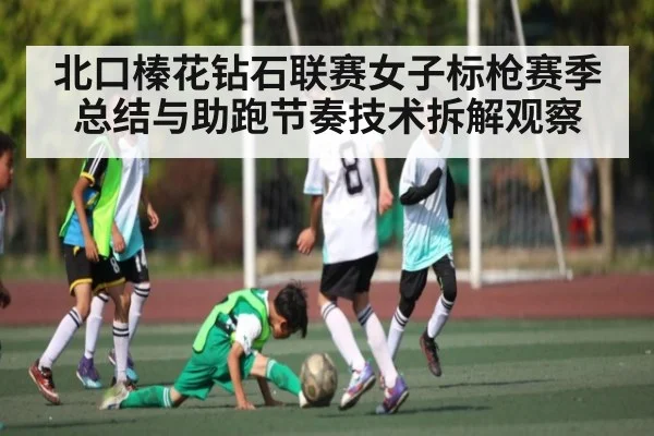 北口榛花钻石联赛女子标枪赛季总结与助跑节奏技术拆解观察