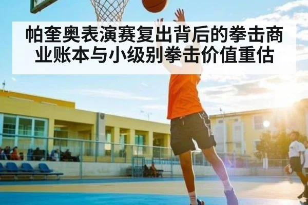 帕奎奥表演赛复出背后的拳击商业账本与小级别拳击价值重估